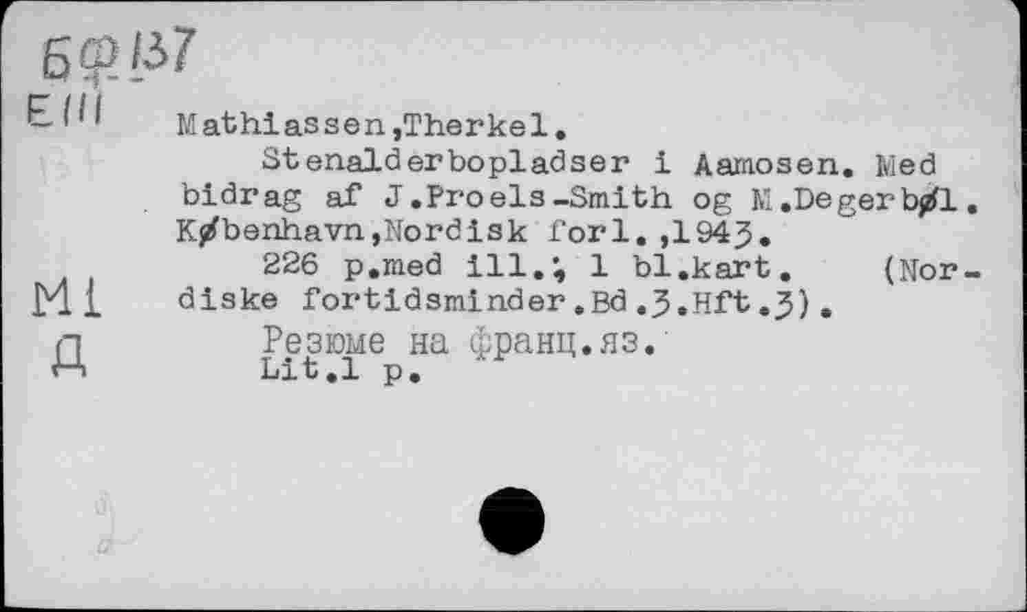 ﻿БфЈ>7
£41 Mathiassen,Therkel.
St enalđerbopladser і Aamosen. Ivied bidrag af J .Proels-Smith og M .Deger b/1. K^benhavn,Nordisk fori. ,1943.
226 p.med ill.; 1 bl .kart. (Nor-ЈУ11 diske fortidsminder .Bd .3.Hft .3) .
Д	Резюме на франц.яз.
Lit.l р.